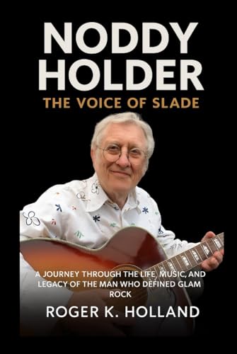 Noddy Holder: The Voice of Slade: A Journey through the Life, Music, and Legacy of the Man Who Defined Glam Rock