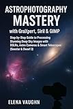 Astrophotography Mastery with GraXpert, Siril & GIMP: Step-by-Step Guide to Processing Stunning Deep Sky Images with DSLRs, Astro Cameras & Smart Telescopes (Seestar & Dwarf 3)