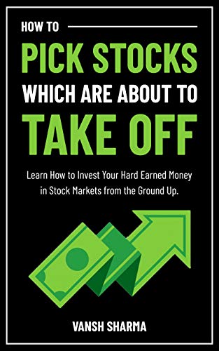 How to Pick Stocks Which Are About To Take Off: Learn How to Invest Your Hard Earned Money in Stock Markets from the Ground Up