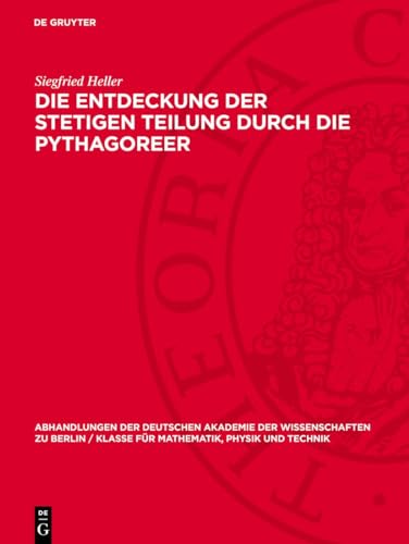 Die Entdeckung der stetigen Teilung durch die Pythagoreer (Abhandlungen der Deutschen Akademie der Wissenschaften zu Berlin / Klasse für Mathematik, Physik und Technik, 1958,6)