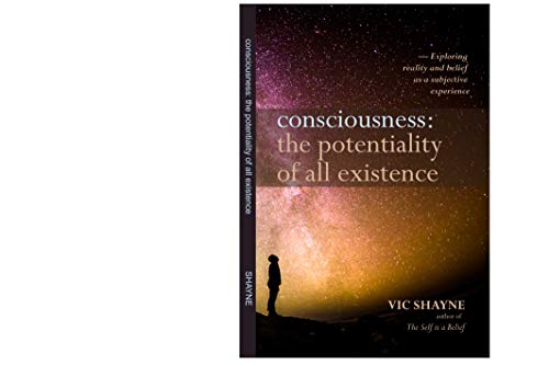 Consciousness: The Potentiality of All Existence: Exploring reality and belief as a subjective experience