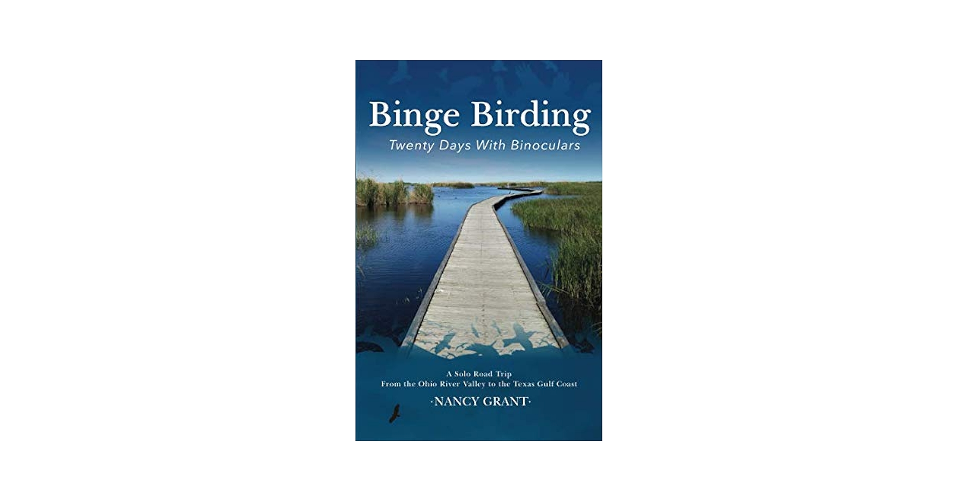 Binge Birding: Twenty Days with Binoculars: Grant, Nancy ...