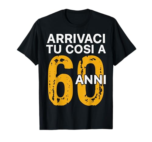 Arrivaci Tu Cosi a 60 Anni Regalo Compleanno 60 Anni Maglietta