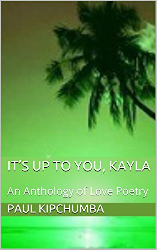 It S Up To You Kayla An Anthology Of Love Poetry Kindle Edition By Kipchumba Paul Literature Fiction Kindle Ebooks Amazon Com