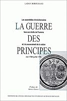 La guerre des principes: Les assemblées révolutionnaires face aux droits de l'homme et à la souveraineté de la nation, mai 1789-juillet 1794 (Studies in history and the social sciences) 2713213118 Book Cover