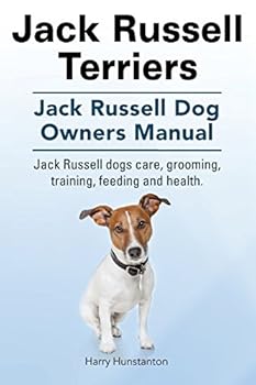 Jack Russell Terriers. Jack Russell Dog Owners Manual. Jack Russell Dogs Care, Grooming, Training, Feeding and Health.