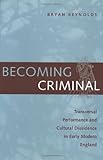 Becoming Criminal: Transversal Performance and Cultural Dissidence in Early Modern England