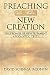 Preaching in the New Creation: The Promise of New Testament Apocalyptic Texts