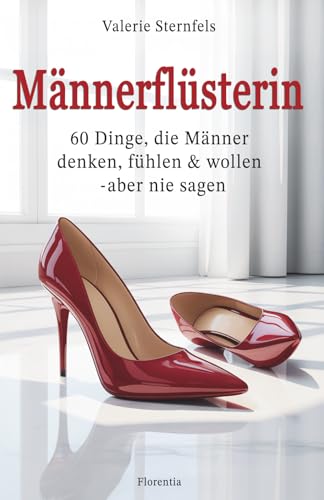 Männerflüsterin: 60 Dinge, die Männer denken, fühlen & wollen aber nie sagen
