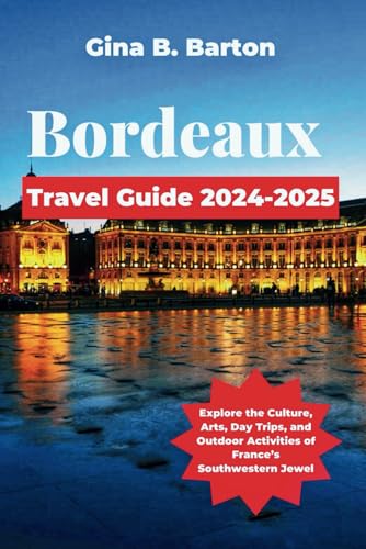 Bordeaux Travel Guide 2024-2025: Explore the Culture, Arts, Day T...