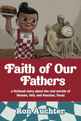 Faith of Our Fathers: a Fictional Story about the real worlds of Heaven, Hell, and Houston, Texas