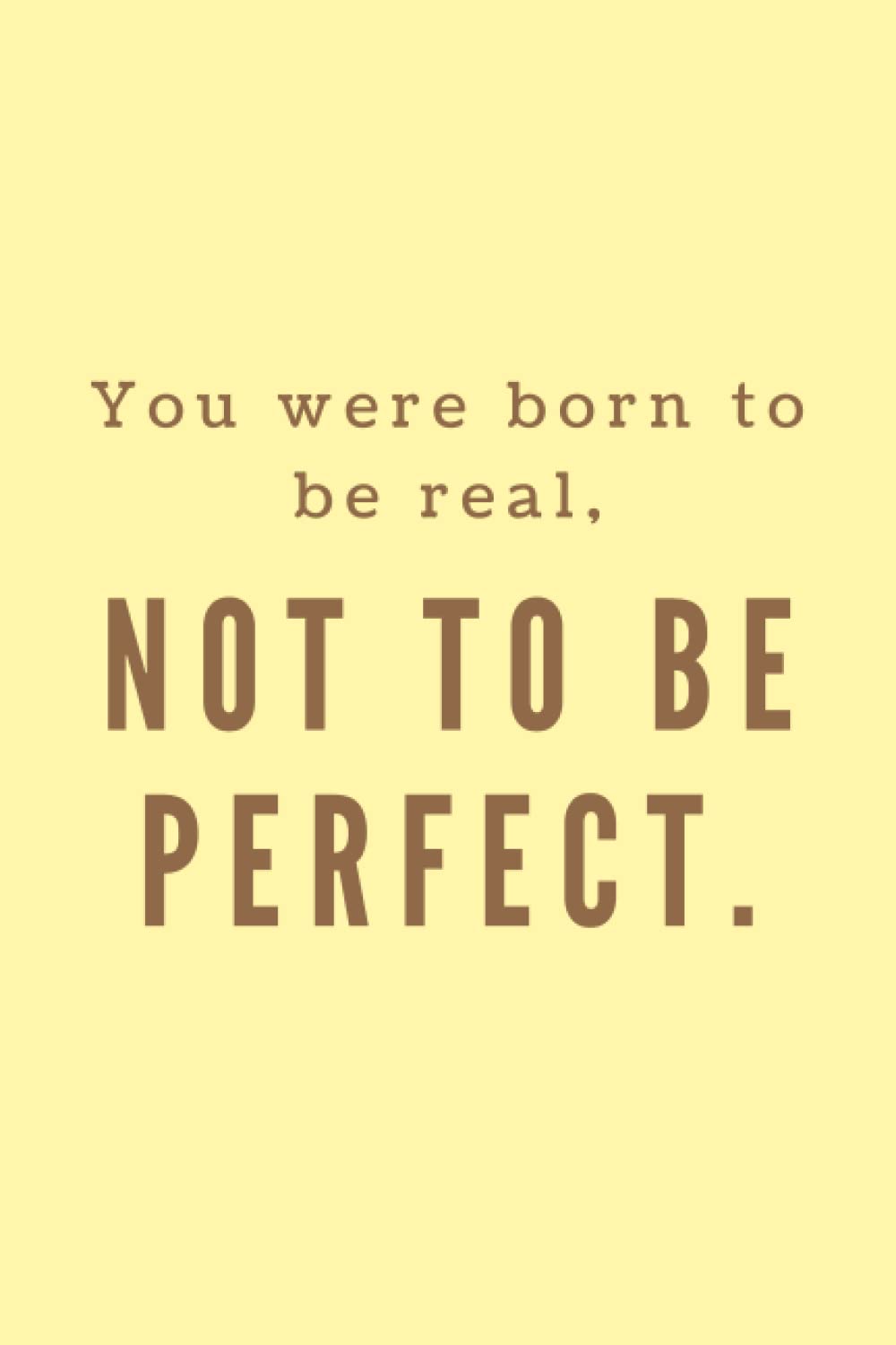 You were born to be real, not to be perfect.