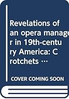 Revelations of an opera manager in 19th-century America: Crotchets and quavers & Sharps and flats B0006BV0OS Book Cover