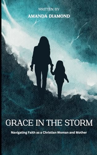 Grace In The Storm: Navigating Faith as a Christian Woman and Mother