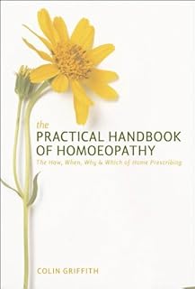 The Practical Handbook of Homeopathy: The How, When, Why and Which of Home Prescribing