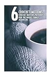 Crochet Mittens: 6 Crochet Mittens Patterns For The Whole Family: (Crochet Hook A, Crochet Accessories, Crochet Patterns, Crochet Books, Easy Crochet, Crocheting For Dummies, Crochet Patterns)