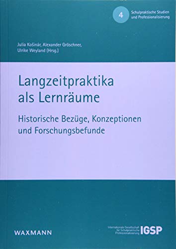 Langzeitpraktika als Lernräume: Historische Bezüge, Konzeptionen und Forschungsbefunde (Schulpraktische Studien und Professionalisierung)