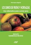 Los zumos de frutas y hortalizas. Una alternativa para comer sano: Recetas y beneficios de los zumos naturales
