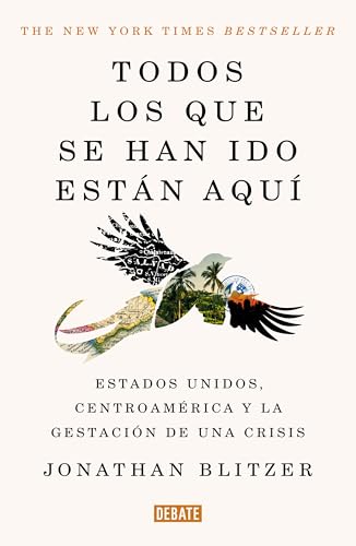 Todos los que se han ido están aquí / Everyone Who Is Gone Is Here: the United States, Central America, and the Making of a Crisis (Spanish Edition)