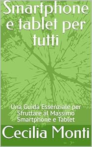 Smartphone e tablet per tutti: Una Guida Essenziale per Sfruttare al Massimo Smartphone e Tablet (Impara il Computer e lo Smartphone con Facilità Vol. 3) (Italian Edition)