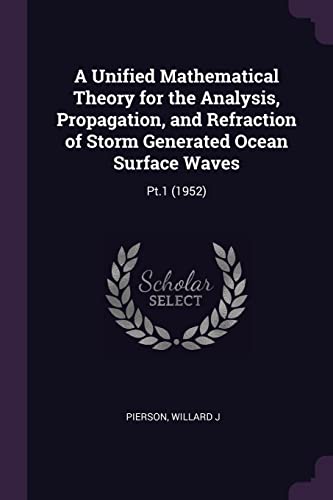 A Unified Mathematical Theory for the Analysis, Propagation, and Refraction of Storm Generated Ocean Surface Waves: Pt.1 (1952)