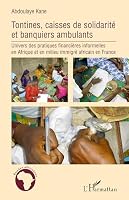Tontine, caisses de solidarité et banquiers ambulants: Univers des pratiques financières informelles en Afrique et en milieu immigré africains en France 229610410X Book Cover