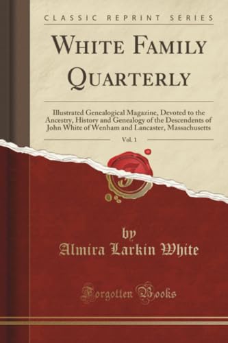 Image of White Family Quarterly, Vol. 1 (Classic Reprint): Illustrated Genealogical Magazine, Devoted to the Ancestry, History and Genealogy of the Descendents ... Lancaster, Massachusetts (Classic Reprint)