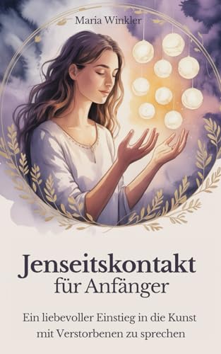 Jenseitskontakt für Anfänger: Ein liebevoller Einstieg in die leise Kunst mit Verstorbenen zu sprechen