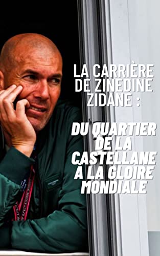 La carrière de Zinedine Zidane : du quartier de La Castellane à la gloire mondiale (French Edition)
