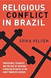 Religious Conflict in Brazil: Protestants, Catholics, and the Rise of Religious Pluralism in the Early Twentieth Century