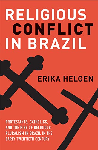Religious Conflict In Brazil: Protestants, Catholics, And The Rise Of Religious Pluralism In The Early Twentieth Century