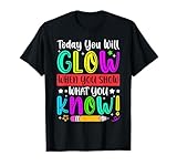 Test Day Today You Will Glow When You Show What You Know T-Shirt