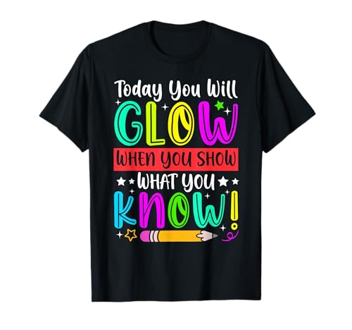 Test Day Today You Will Glow When You Show What You Know T-Shirt