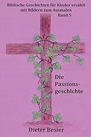 Die Passionsgeschichte: Biblische Geschichten für Kinder erzählt 1508464170 Book Cover