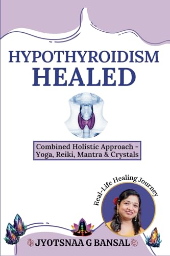 Hypothyroidism Healed: Combined Holistic Approach: Yoga, Reiki, Mantra & Crystals