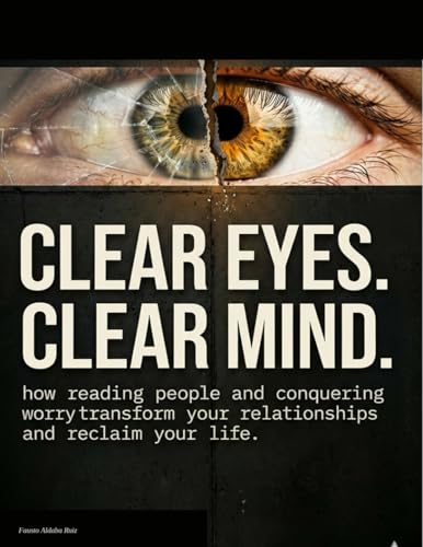 CLEAR EYES, CLEAR MIND: How reading people and conquering worry transform your relationships and reclaim your life