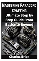 Mastering Paracord Crafting: Ultimate Step by Step Guide From Basics to Beyond B0D9F2XZ66 Book Cover