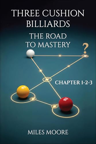 THREE CUSHION BILLIARDS - THE ROAD TO MASTERY - CHAPTER 1-2-3: A book to guide you on the path to mastery.