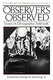Observers Observed: Essays on Ethnographic Fieldwork (History of Anthropology)