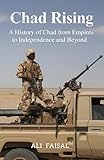 Chad Rising: A History of Chad from Empires to Independence and Beyond