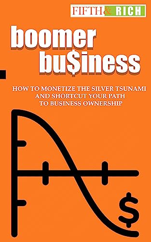 Boomer Business: How to Monetize the Silver Tsunami and Shortcut Your Path to Business Ownership (Entrepreneurship for Beginners Book 3)