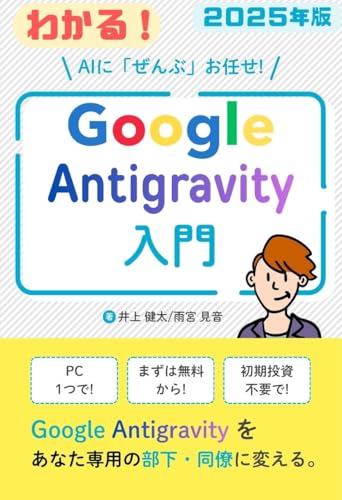 わかる!Google Antigravity 入門 2025年版: AIに「ぜんぶ」お任せ!PC1つで!まずは無料から!初期投資不要で! Business Hack Lab