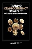 Trading Cryptocurrency Breakouts: Capturing Big Moves In Volatile Markets (Cryptocurrency Trading Mastery Series)