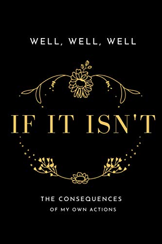 Well, Well, Well if it isn't the Consequences of my own actions: Notebook/journal for women and girls, with a perfect size 6×9 inches 110 pages Paperback