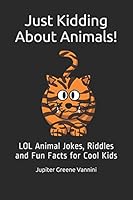 Just Kidding About Animals!: LOL Animal Jokes, Riddles and Fun Facts for Cool Kids 1520635710 Book Cover