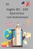 Inglés B2 – 250 Ejercicios con Soluciones: El libro de ejercicios definitivo para dominar la gramática y las habilidades del inglés B2con Soluciones paso a paso