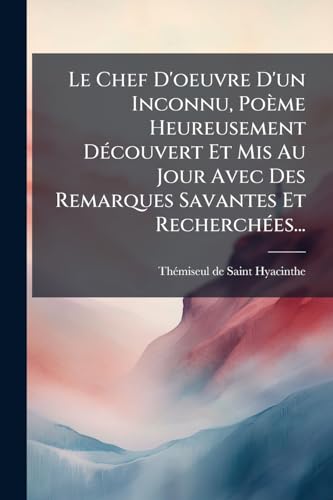 Le Chef D'oeuvre D'un Inconnu, Poème Heureusement Découvert Et Mis Au Jour Avec Des Remarques Savantes Et Recherchées... (French Edition)