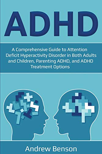 ADHD: A Comprehensive Guide to Attention Deficit Hyperactivity Disorder in Both Adults and Children, Parenting ADHD, and ADHD Treatment Options