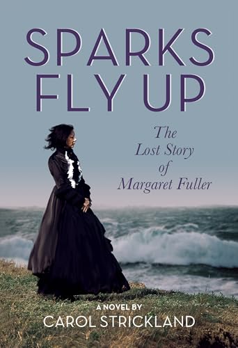 Sparks Fly Up: The Lost Story of Margaret Fuller: A Novel