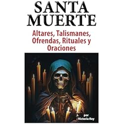 Los Elementos De Protección Altares, Talismanes, Ofrendas, Rituales y Oraciones a la Santa Muerte: Incluye Instrucciones DYI Para Hacer Tus Propios Talismanes Sagrados